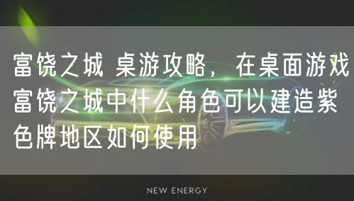 富饶之城 桌游攻略，在桌面游戏富饶之城中什么角色可以建造紫色牌地区如何使用