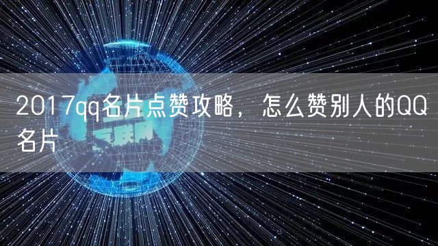 2017qq名片点赞攻略，怎么赞别人的QQ名片