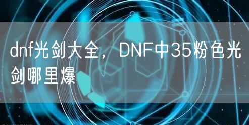 dnf光剑大全，DNF中35粉色光剑哪里爆