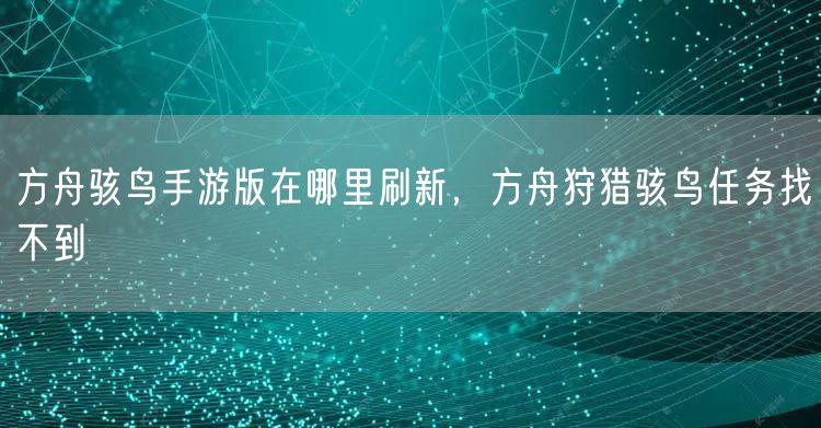 方舟骇鸟手游版在哪里刷新，方舟狩猎骇鸟任务找不到