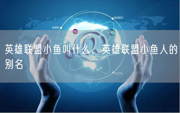 英雄联盟小鱼叫什么，英雄联盟小鱼人的别名