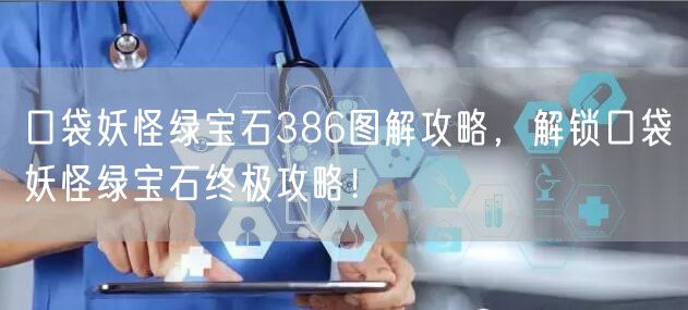口袋妖怪绿宝石386图解攻略,解锁口袋妖怪绿宝石终极攻略!
