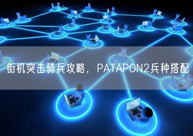 街机突击骑兵攻略，PATAPON2兵种搭配