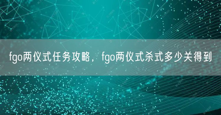 fgo两仪式任务攻略,fgo两仪式杀式多少关得到