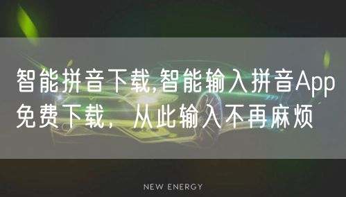 智能拼音下载,智能输入拼音App免费下载，从此输入不再麻烦