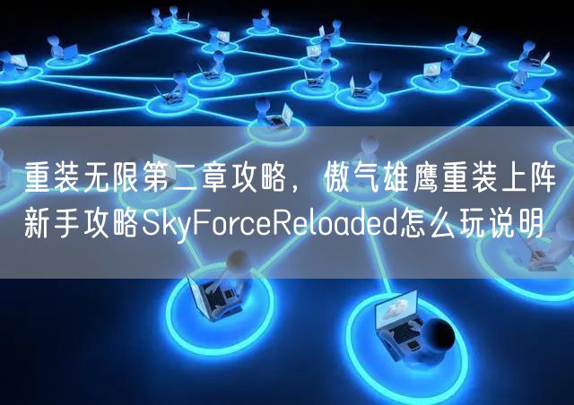 重装无限第二章攻略，傲气雄鹰重装上阵新手攻略SkyForceReloaded怎么玩说明