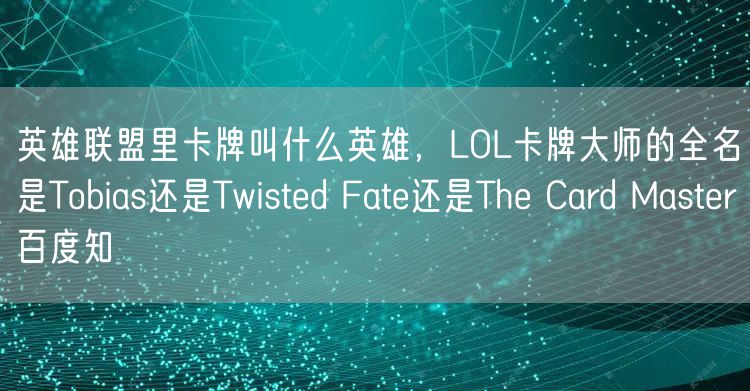 英雄联盟里卡牌叫什么英雄，LOL卡牌大师的全名是Tobias还是Twisted Fate还是The Card Master百度知