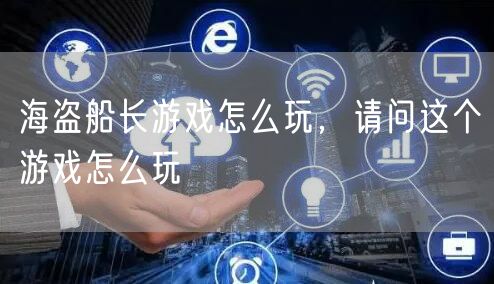 海盗船长游戏怎么玩，请问这个游戏怎么玩