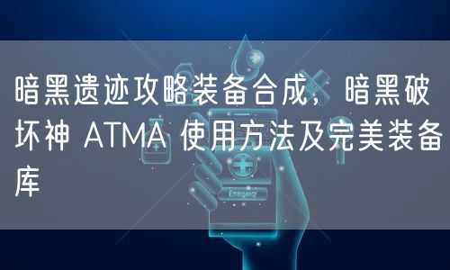 暗黑遗迹攻略装备合成，暗黑破坏神 ATMA 使用方法及完美装备库