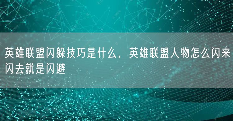 英雄联盟闪躲技巧是什么，英雄联盟人物怎么闪来闪去就是闪避