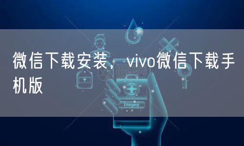 微信下载安装，vivo微信下载手机版