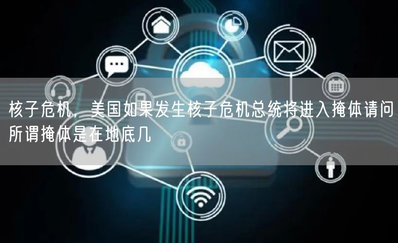 核子危机，美国如果发生核子危机总统将进入掩体请问所谓掩体是在地底几