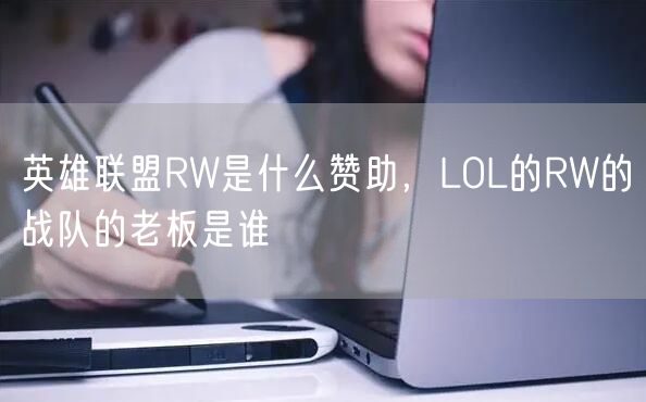 英雄联盟RW是什么赞助，LOL的RW的战队的老板是谁