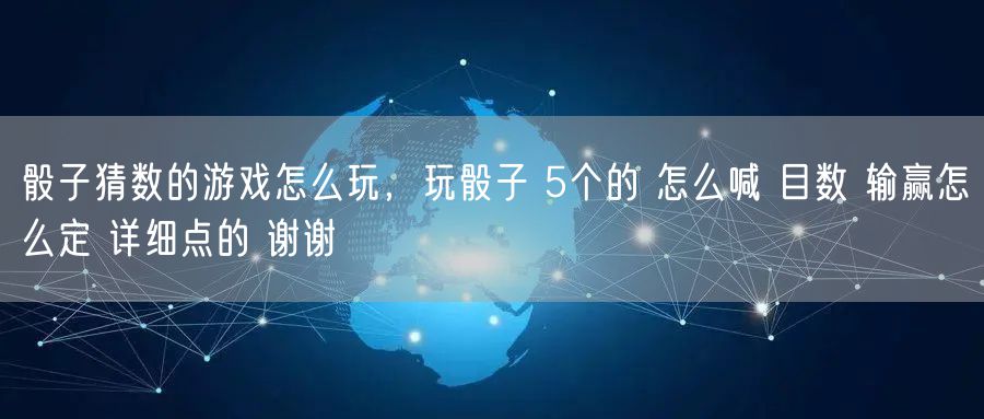 骰子猜数的游戏怎么玩，玩骰子 5个的 怎么喊 目数 输赢怎么定 详细点的 谢谢