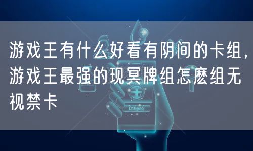 游戏王有什么好看有阴间的卡组，游戏王最强的现冥牌组怎麽组无视禁卡