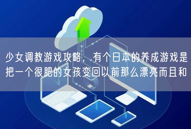 少女调教游戏攻略，有个日本的养成游戏是把一个很肥的女孩变回以前那么漂亮而且和