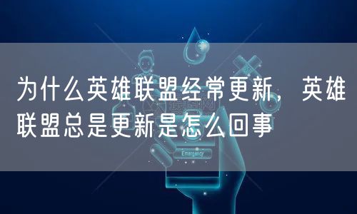 为什么英雄联盟经常更新，英雄联盟总是更新是怎么回事