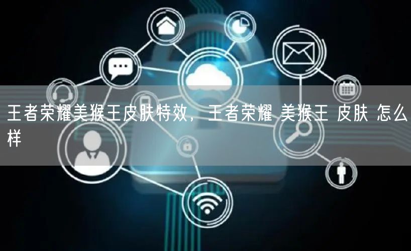 王者荣耀美猴王皮肤特效,王者荣耀 美猴王 皮肤 怎么样