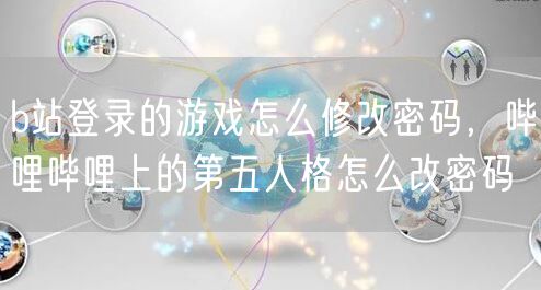 b站登录的游戏怎么修改密码，哔哩哔哩上的第五人格怎么改密码
