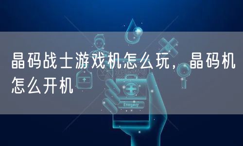 晶码战士游戏机怎么玩，晶码机怎么开机