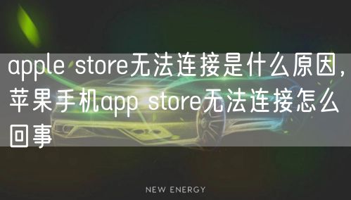 apple store无法连接是什么原因，苹果手机app store无法连接怎么回事