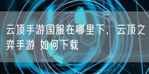 云顶手游国服在哪里下,云顶之弈手游 如何下载
