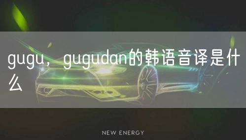 gugu，gugudan的韩语音译是什么