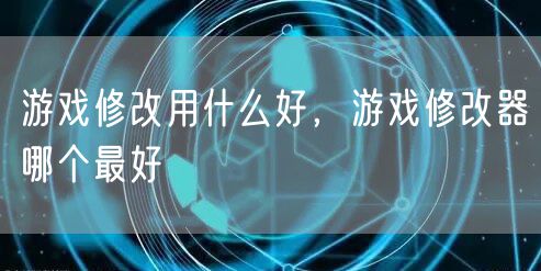 游戏修改用什么好，游戏修改器哪个最好