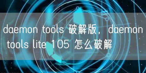 daemon tools 破解版，daemon tools lite 105 怎么破解