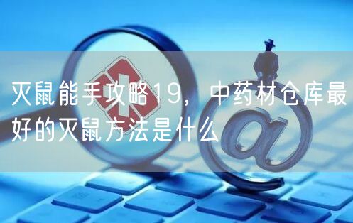 灭鼠能手攻略19，中药材仓库最好的灭鼠方法是什么