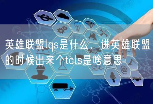 英雄联盟lqs是什么，进英雄联盟的时候出来个tcls是啥意思
