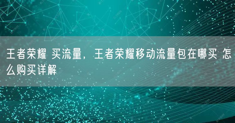 王者荣耀 买流量,王者荣耀移动流量包在哪买 怎么购买详解