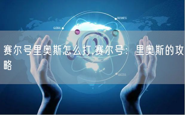 赛尔号里奥斯怎么打,赛尔号:里奥斯的攻略