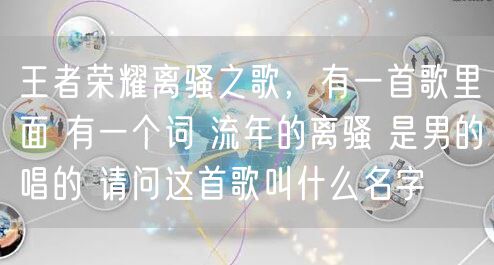王者荣耀离骚之歌，有一首歌里面 有一个词 流年的离骚 是男的唱的 请问这首歌叫什么名字