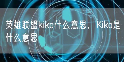 英雄联盟kiko什么意思,Kiko是什么意思
