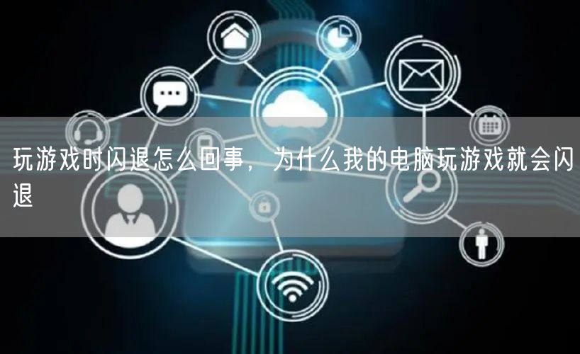 玩游戏时闪退怎么回事，为什么我的电脑玩游戏就会闪退