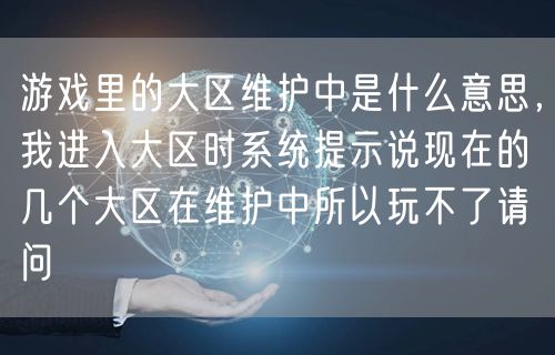 游戏里的大区维护中是什么意思，我进入大区时系统提示说现在的几个大区在维护中所以玩不了请问