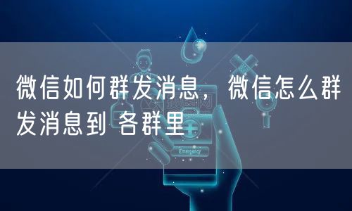 微信如何群发消息，微信怎么群发消息到 各群里