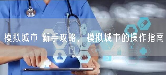 模拟城市 新手攻略，模拟城市的操作指南