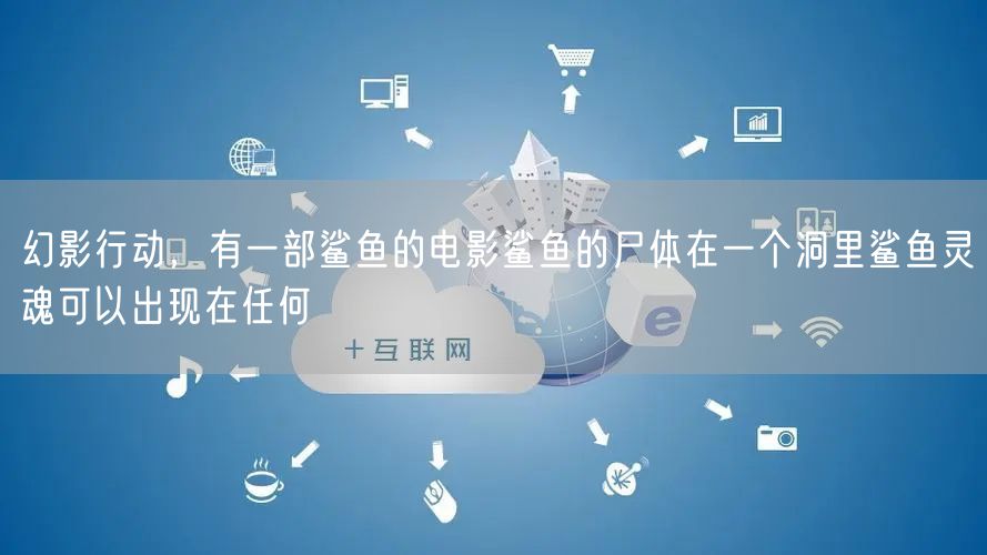 幻影行动，有一部鲨鱼的电影鲨鱼的尸体在一个洞里鲨鱼灵魂可以出现在任何