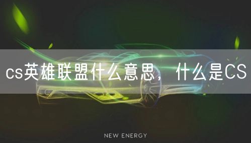 cs英雄联盟什么意思，什么是CS