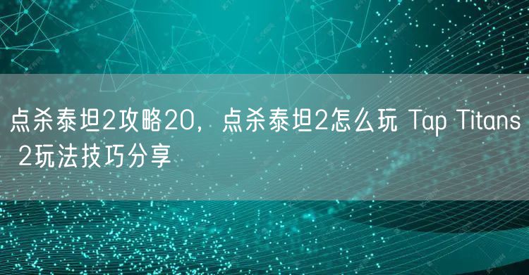 点杀泰坦2攻略20，点杀泰坦2怎么玩 Tap Titans 2玩法技巧分享
