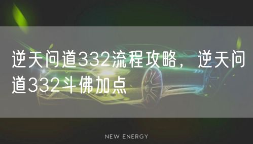 逆天问道332流程攻略，逆天问道332斗佛加点