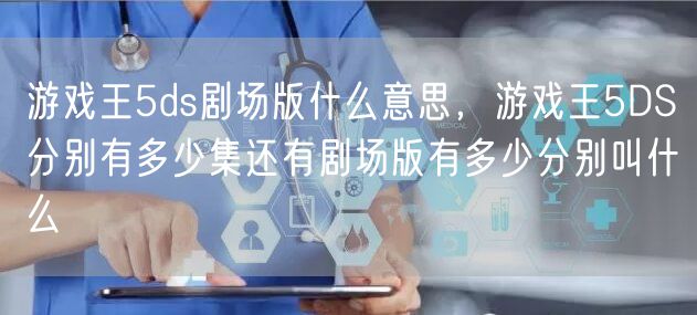 游戏王5ds剧场版什么意思，游戏王5DS分别有多少集还有剧场版有多少分别叫什么