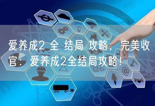 爱养成2 全 结局 攻略，完美收官：爱养成2全结局攻略！