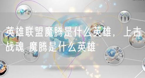 英雄联盟魔腾是什么英雄，上古战魂 魔腾是什么英雄