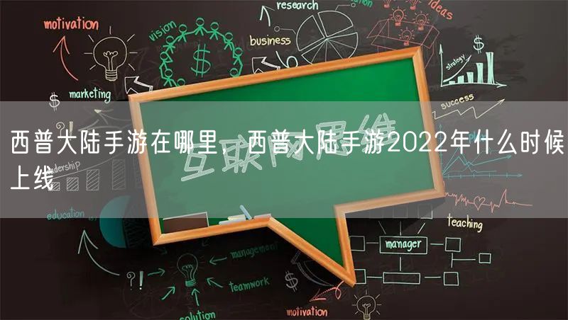 西普大陆手游在哪里，西普大陆手游2022年什么时候上线