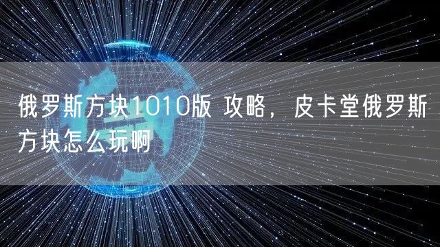 俄罗斯方块1010版 攻略，皮卡堂俄罗斯方块怎么玩啊