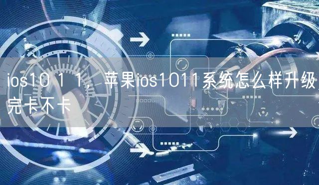ios10 1 1，苹果ios1011系统怎么样升级完卡不卡