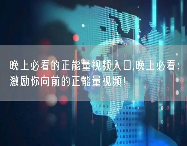 晚上必看的正能量视频入口,晚上必看:激励你向前的正能量视频!
